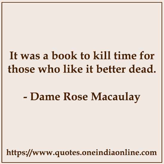 It was a book to kill time for those who like it better dead.

- Dame Rose Macaulay Quotes