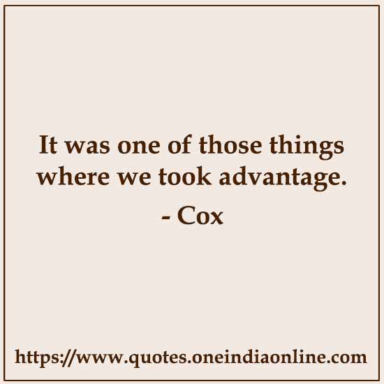 It was one of those things where we took advantage.

- Cox