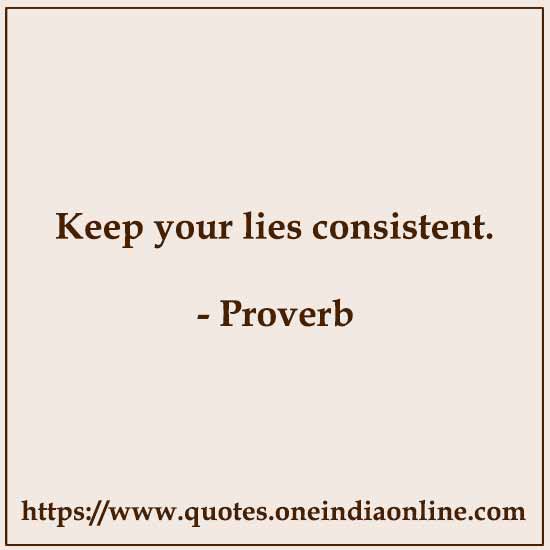 Keep your lies consistent. Keep your lies consistent.
