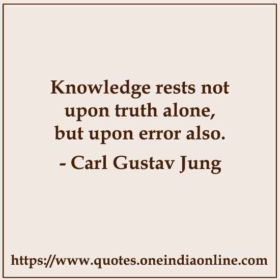 Knowledge rests not upon truth alone, but upon error also.

- Carl Gustav Jung