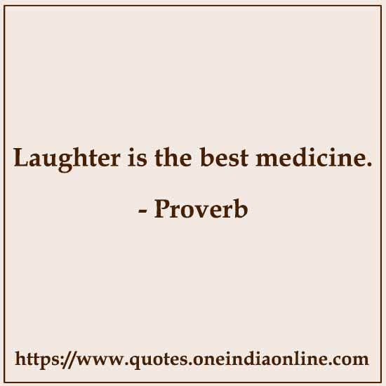 Laughter is the best medicine.

