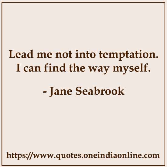 Lead me not into temptation. I can find the way myself.

- Jane Seabrook