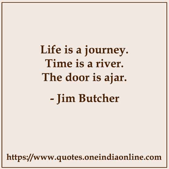 Life is a journey. Time is a river. The door is ajar.

- Jim Butcher