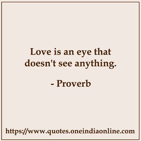 Love is an eye that doesn't see anything.

