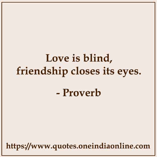 Love is blind, friendship closes its eyes.

