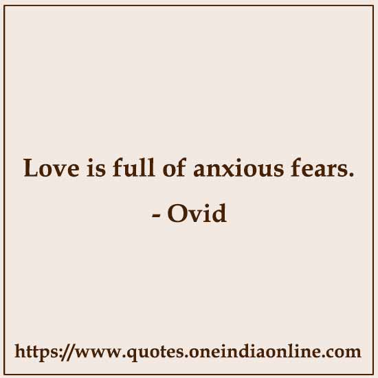 Love is full of anxious fears.

- Ovid Quotes