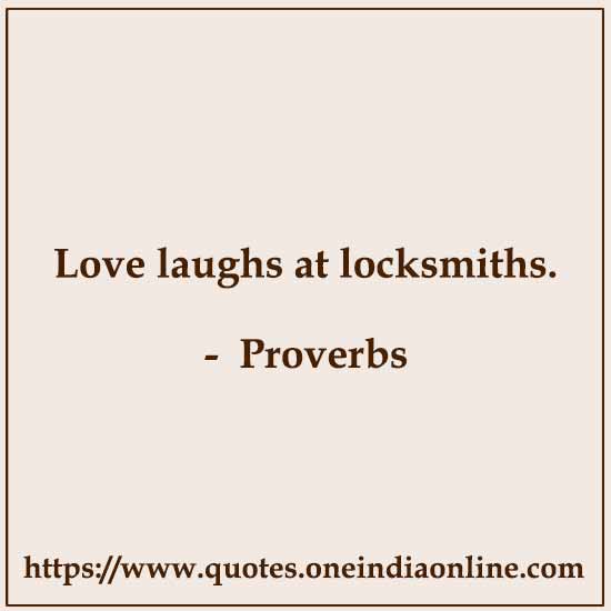 Love laughs at locksmiths.

Traditional Proverbs