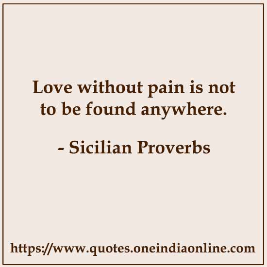Love without pain is not to be found anywhere.

Sicilian Proverbs About Love