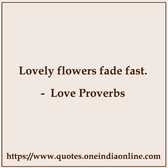 Lovely flowers fade fast.

Swedish Proverbs