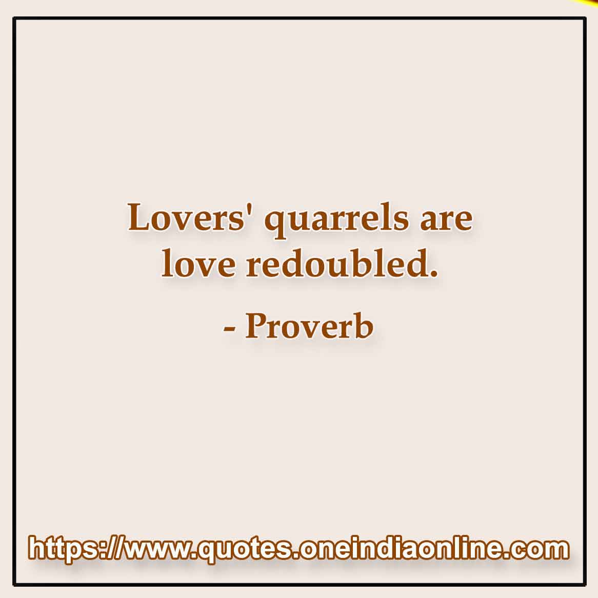 Lovers' quarrels are love redoubled.

Portuguese Proverbs