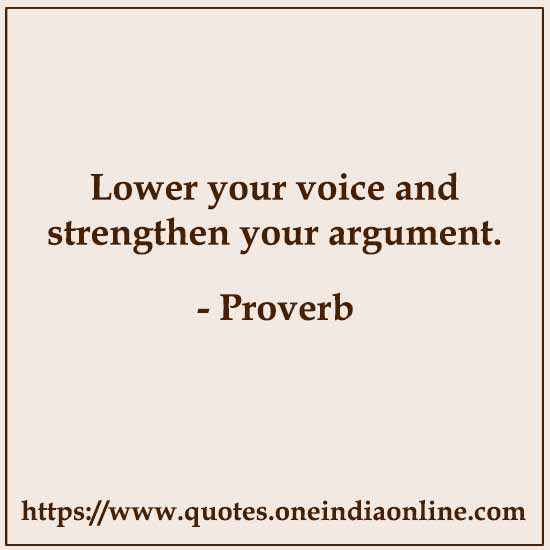 Lower your voice and strengthen your argument.
