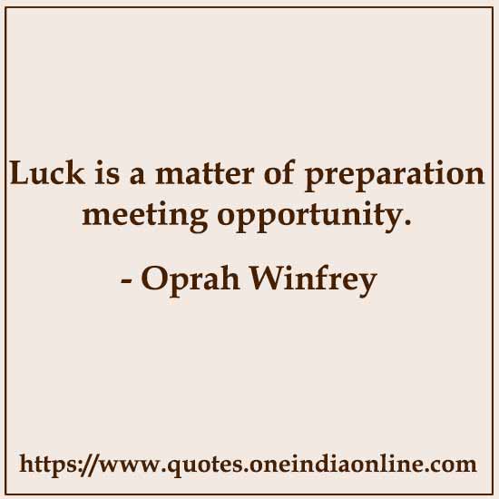 Luck is a matter of preparation meeting opportunity.

- Oprah Winfrey