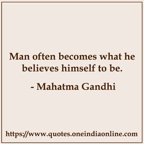 Man often becomes what he believes himself to be. 

- Mahatma Gandhi
