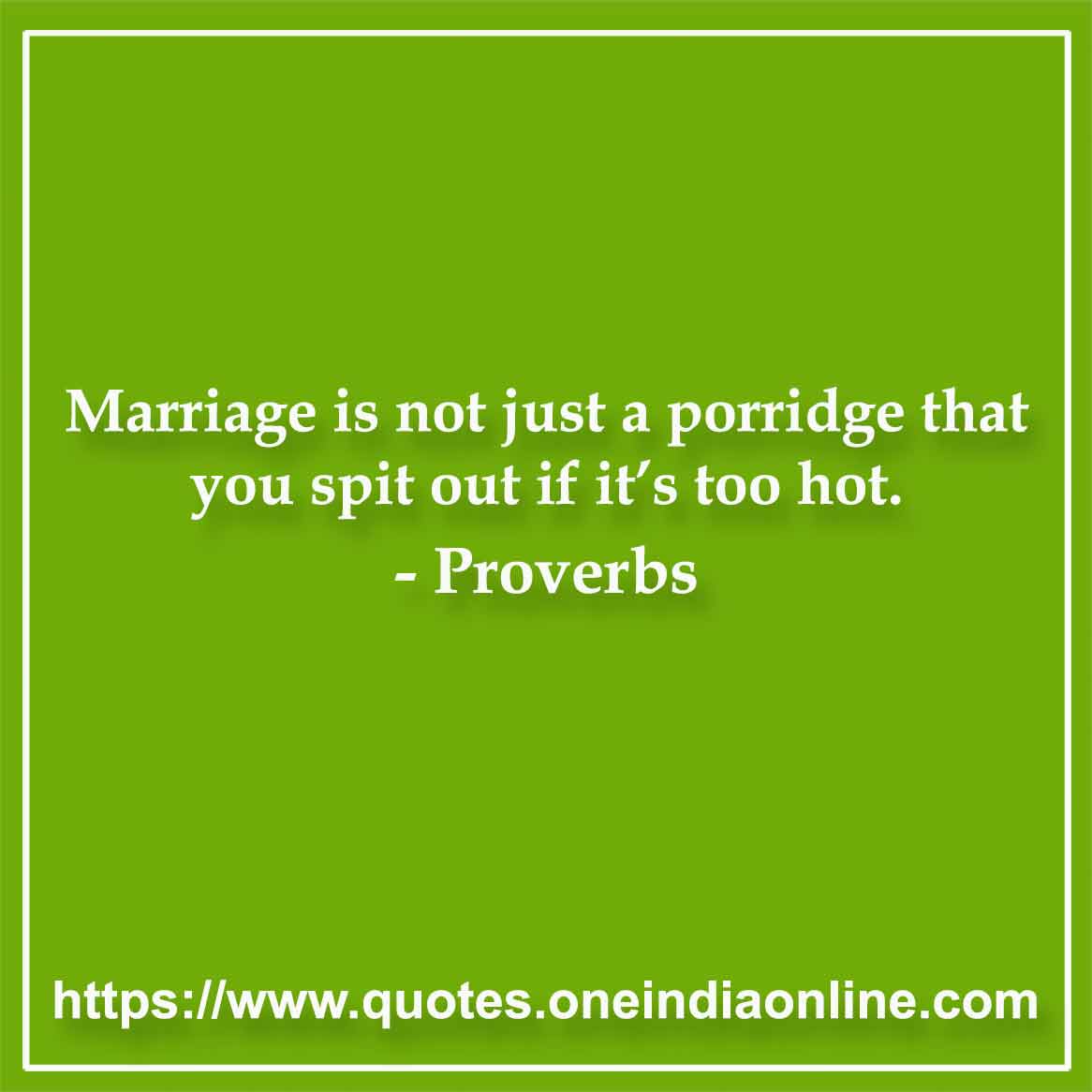 Marriage is not just a porridge that you spit out if it’s too hot.

- Filipino Proverbs