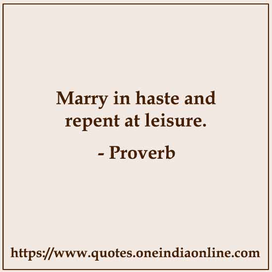 Marry in haste and repent at leisure.