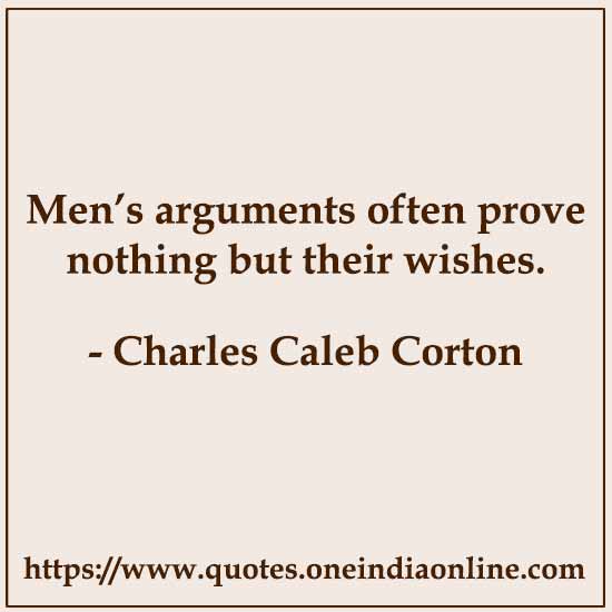 Men’s arguments often prove nothing but their wishes.

- Charles Caleb Corton