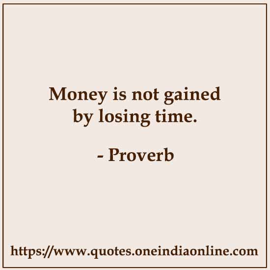 Money is not gained by losing time.

 