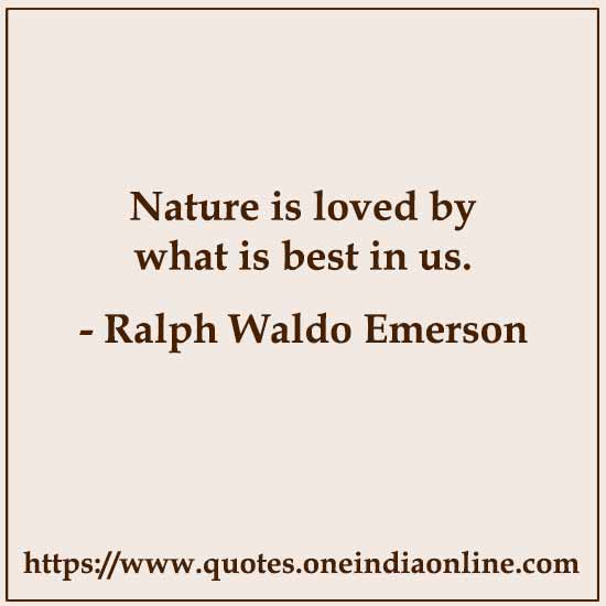 Nature is loved by what is best in us. 

- Ralph Waldo Emerson