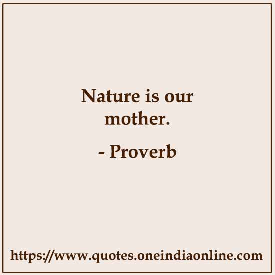 Nature is our mother.

- Latin proverb