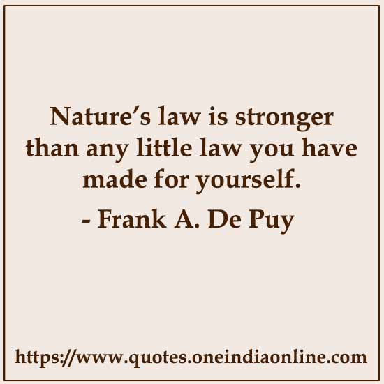 Nature’s law is stronger than any little law you have made for yourself.

- Frank A. De Puy