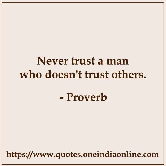 Never trust a man who doesn't trust others.
