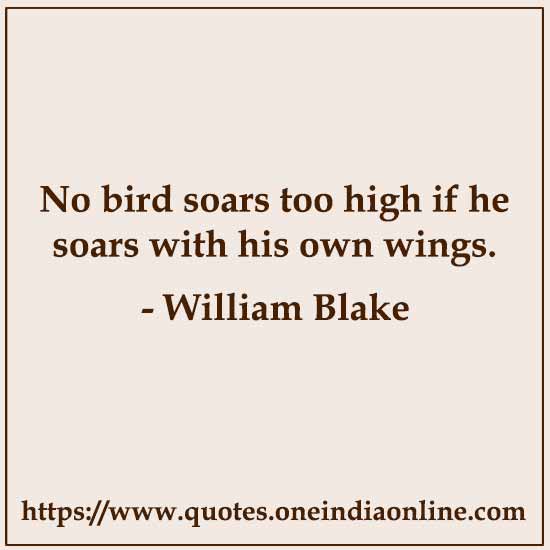 No bird soars too high if he soars with his own wings.

- William Blake