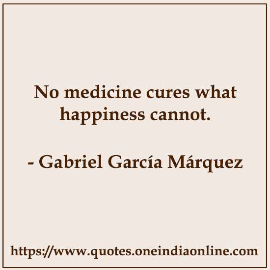 No medicine cures what happiness cannot.

- Gabriel García Márquez