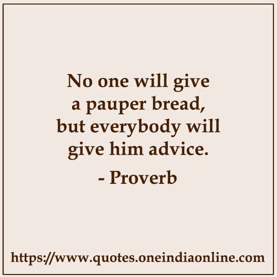 No one will give a pauper bread, but everybody will give him advice.