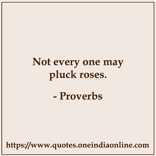 Not every one may pluck roses.