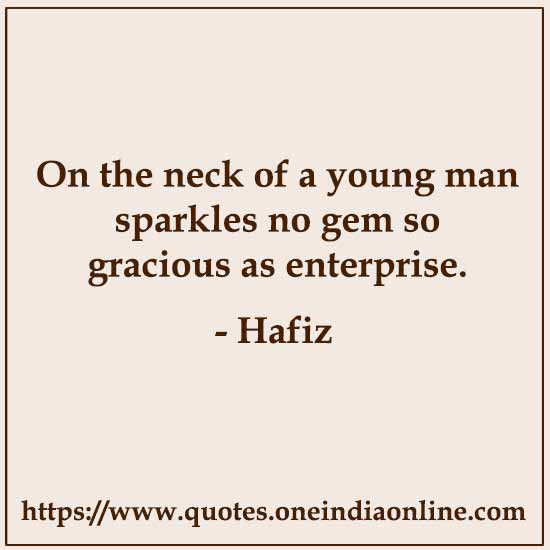 On the neck of a young man sparkles no gem so gracious as enterprise.

- Hafiz 