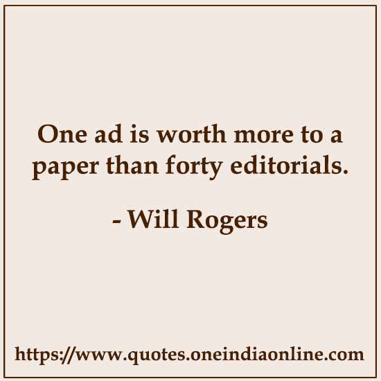 One ad is worth more to a paper than forty editorials. 

- Will Rogers