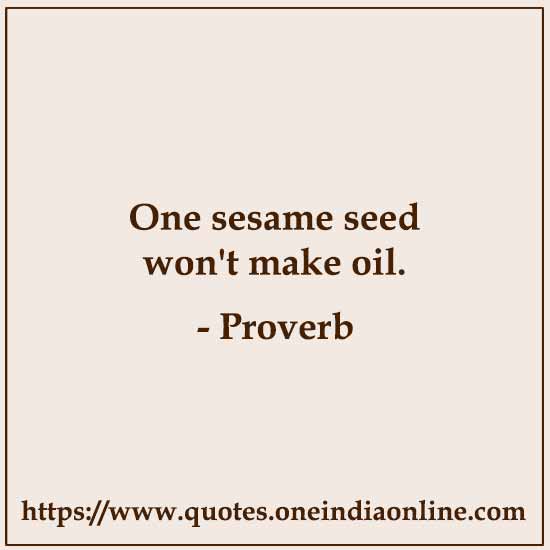 One sesame seed won't make oil.