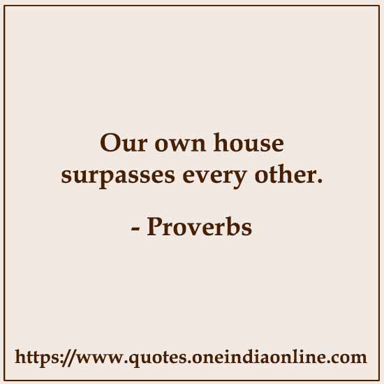 Our own house surpasses every other.

