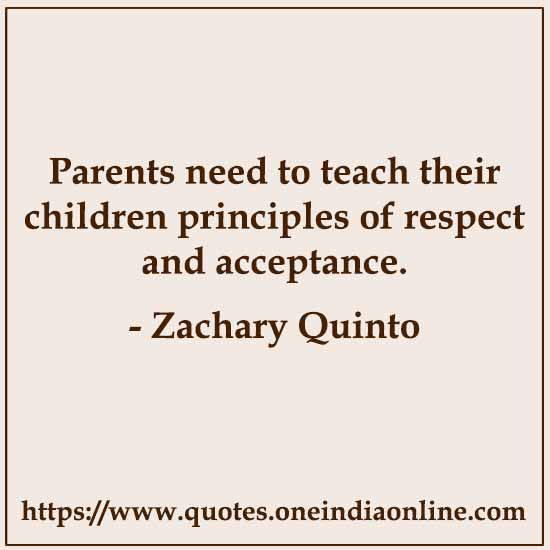 Parents need to teach their children principles of respect and acceptance.

- Zachary Quinto