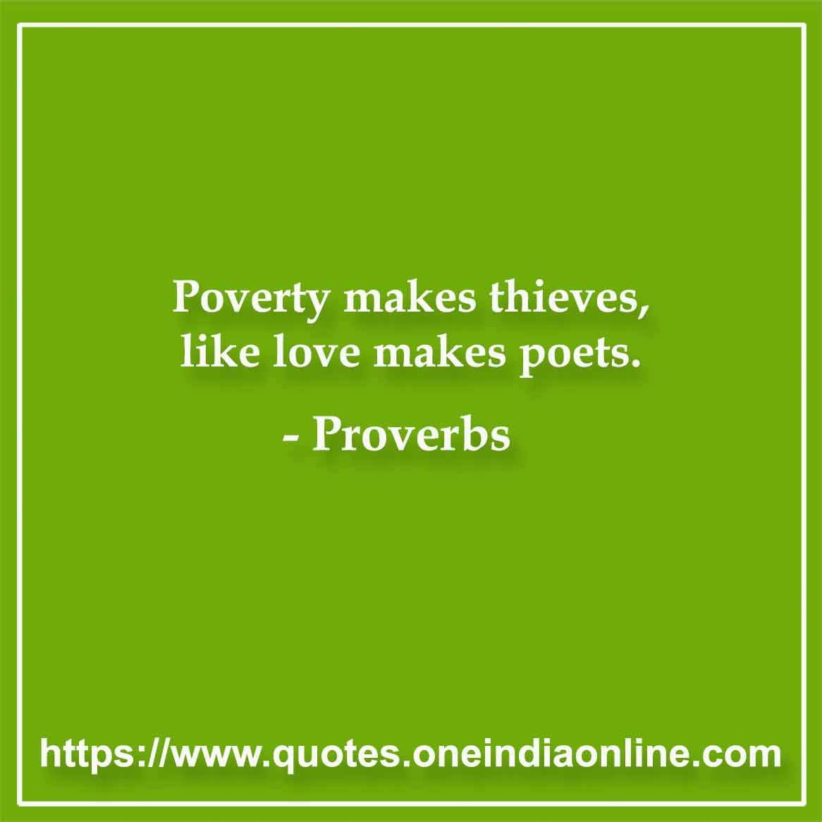 Poverty makes thieves, like love makes poets.

