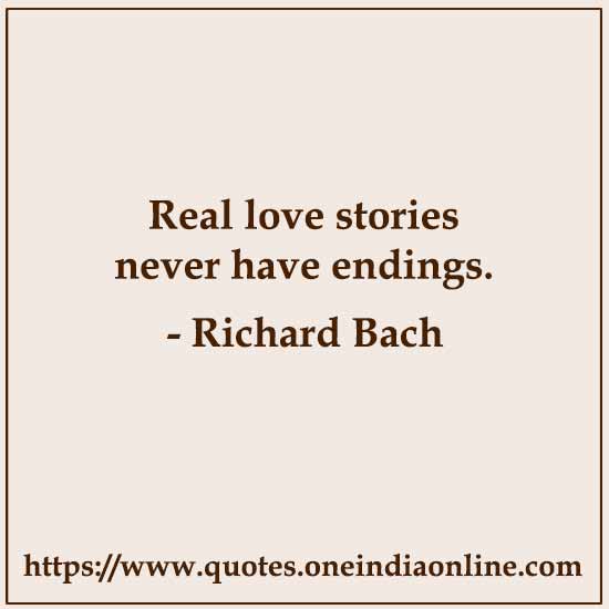 Real love stories never have endings. 

- Richard Bach