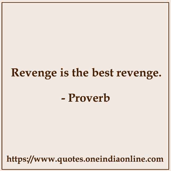 Revenge is the best revenge. Revenge is the best revenge.