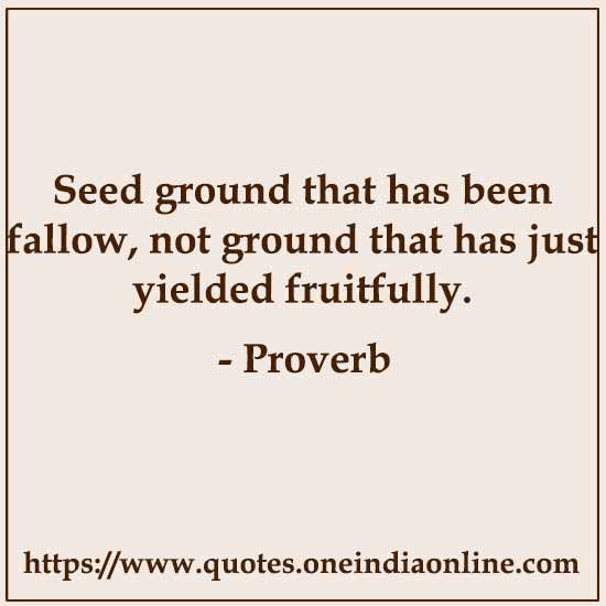 Seed ground that has been fallow, not ground that has just yielded fruitfully.

