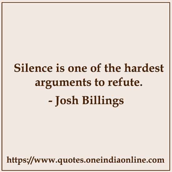 Silence is one of the hardest arguments to refute.

- Josh Billings Quotes