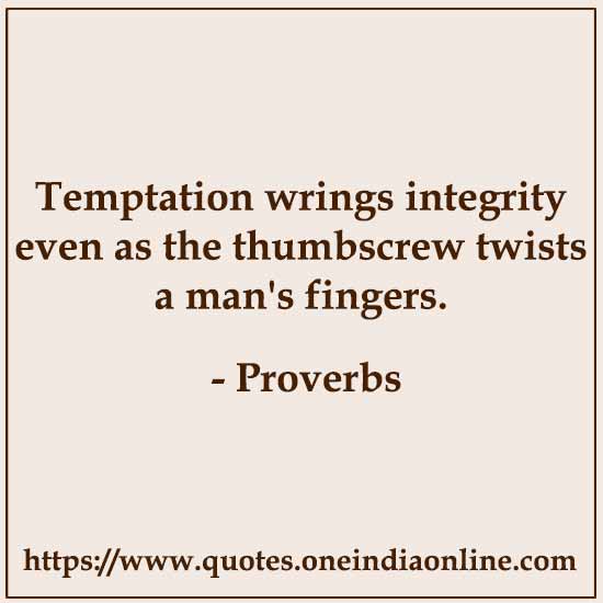 Temptation wrings integrity even as the thumbscrew twists a man's fingers. 

- Chinese Proverbs