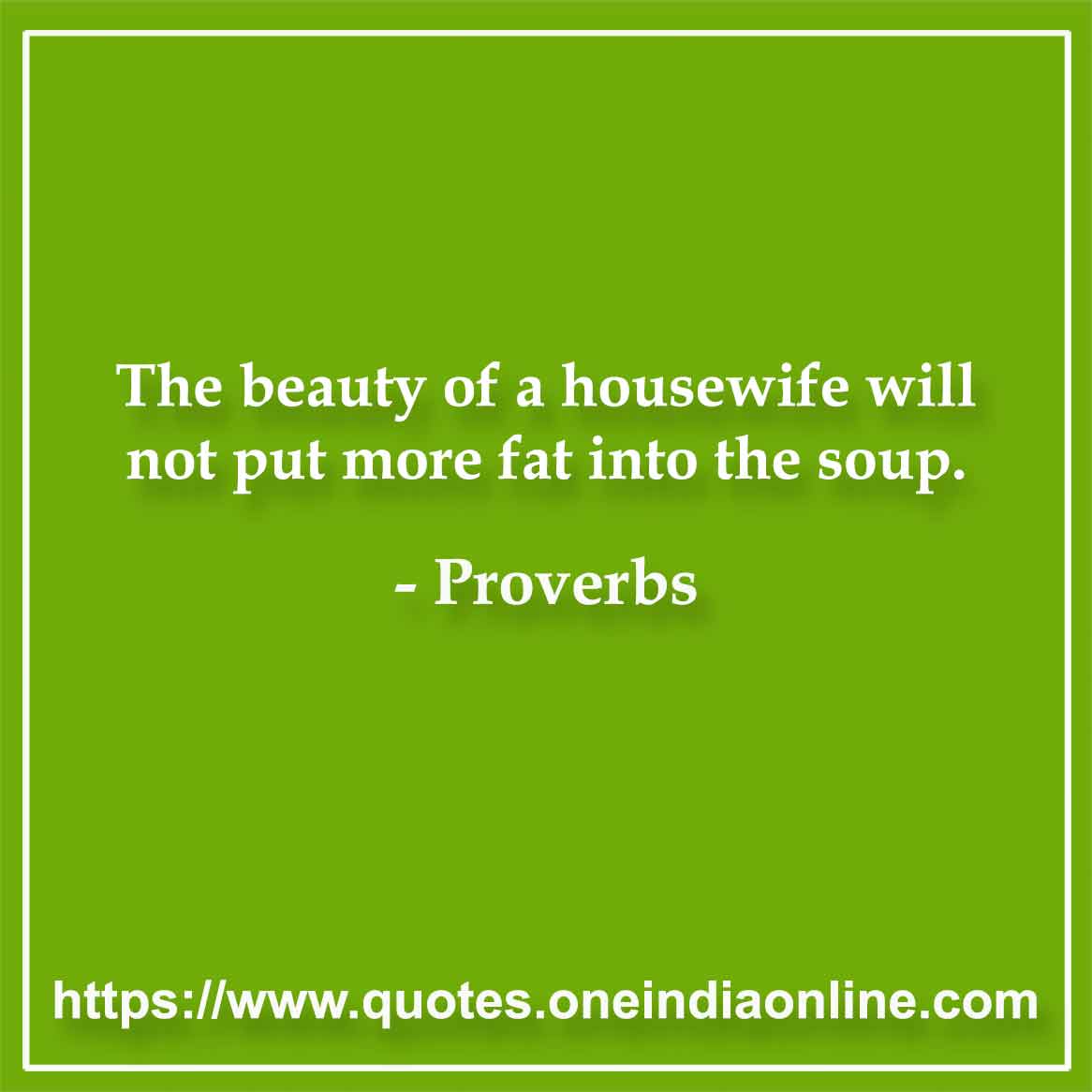 The beauty of a housewife will not put more fat into the soup.