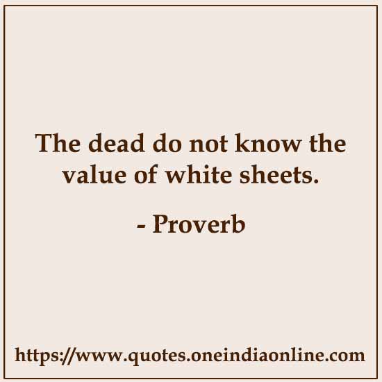 The dead do not know the value of white sheets.