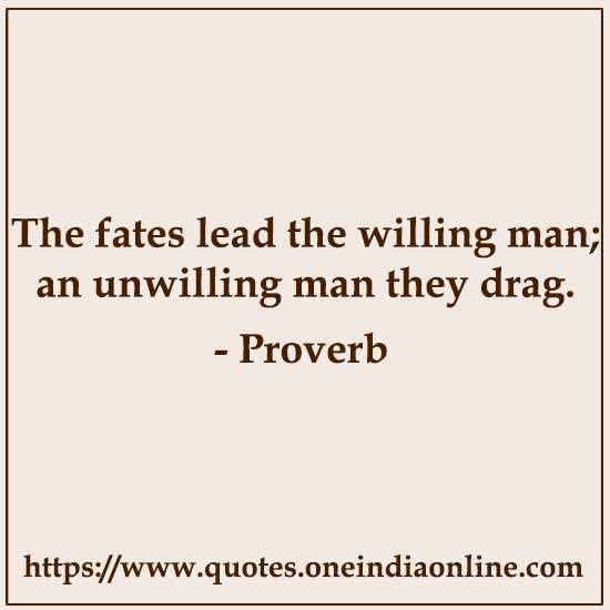 The fates lead the willing man; an unwilling man they drag.

List of American Sayings and Proverbs