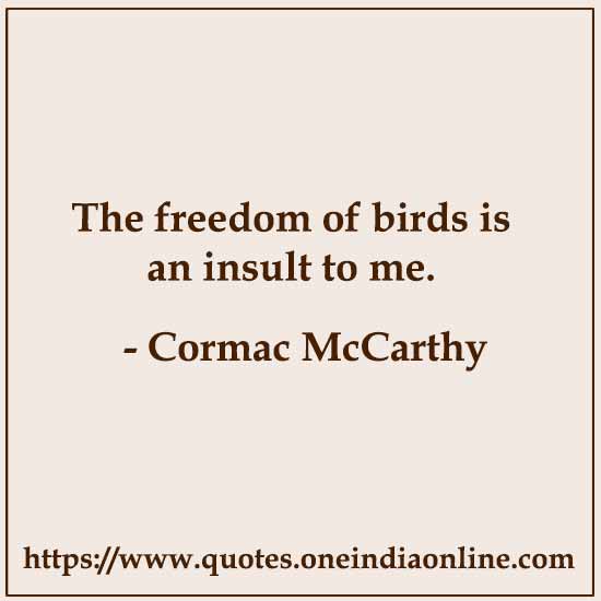 The freedom of birds is an insult to me.

- Cormac McCarthy