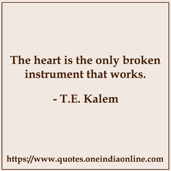 The heart is the only broken instrument that works.

- T.E. Kalem