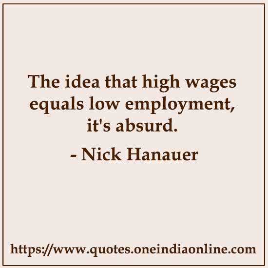 The idea that high wages equals low employment, it's absurd.

Nick Hanauer