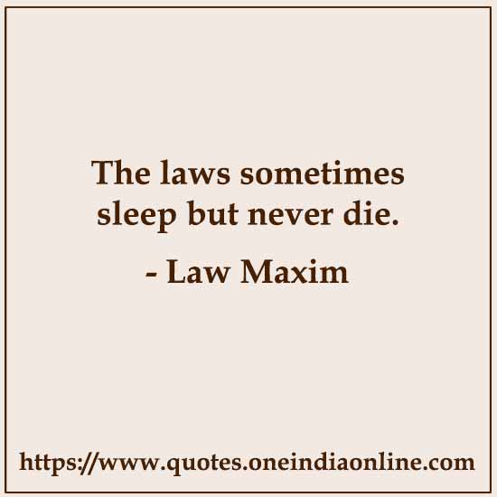 The laws sometimes sleep but never die.

- Law Maxim
