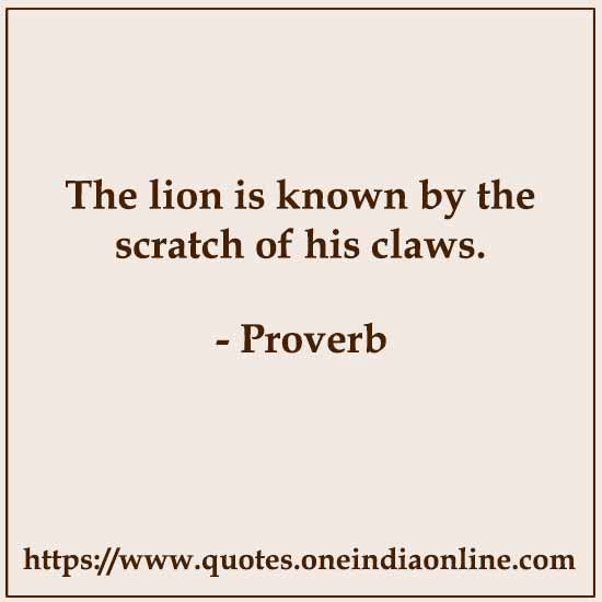 The lion is known by the scratch of his claws.