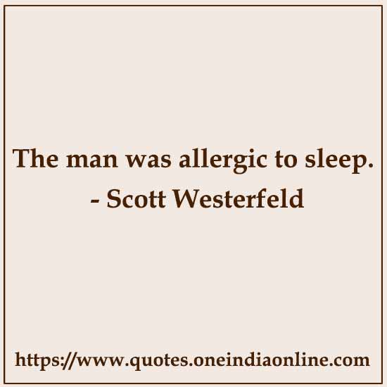 The man was allergic to sleep.

- Scott Westerfeld