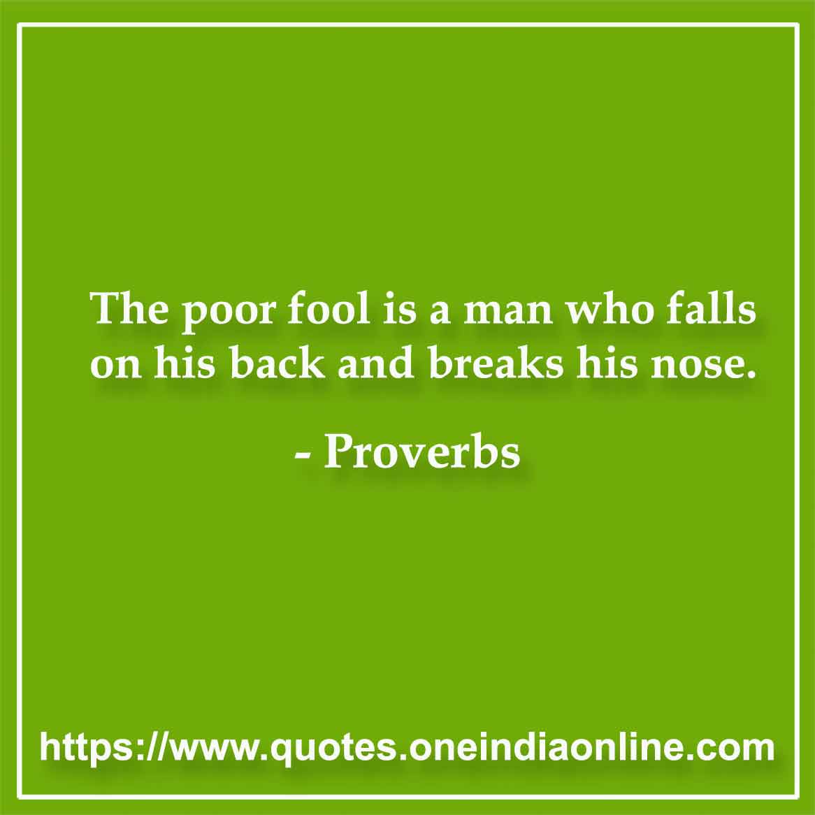 The poor fool is a man who falls on his back and breaks his nose. The poor fool is a man who falls on his back and breaks his nose.